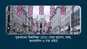 যুক্তরাজ্যে উচ্চশিক্ষা 2025: সেরা সুযোগ, খরচ, স্কলারশিপ ও PR গাইড
